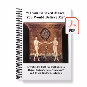 If You Believed Moses, You Would Believe Me - A Wake-Up Call for Catholics to Reject Satan’s False “Science” and Trust God’s Revelation - E-Book (PDF)