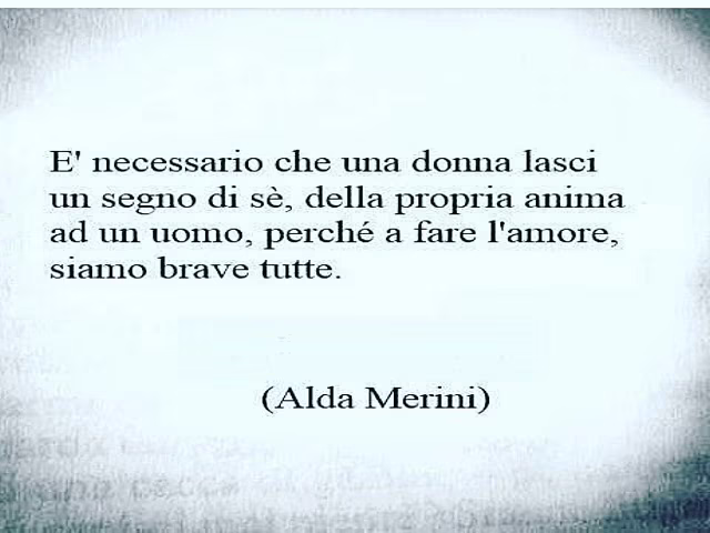 È necessario che una donna lasci il segno di sè, della propria anima ad un uomo, perché a fare l'amore, siamo brave tutte.