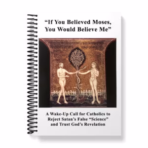 If You Believed Moses, You Would Believe Me - A Wake-Up Call for Catholics to Reject Satan’s False “Science” and Trust God’s Revelation